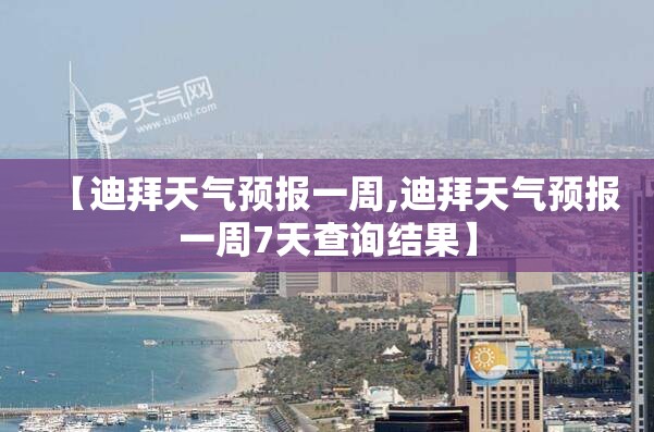 【迪拜天气预报一周,迪拜天气预报一周7天查询结果】 【迪拜天气预报一周,迪拜天气预报一周7天查询结果】