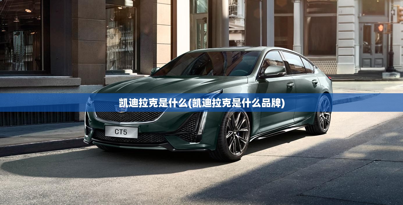 凯迪拉克是什么(凯迪拉克是什么品牌) 凯迪拉克是什么(凯迪拉克是什么品牌)