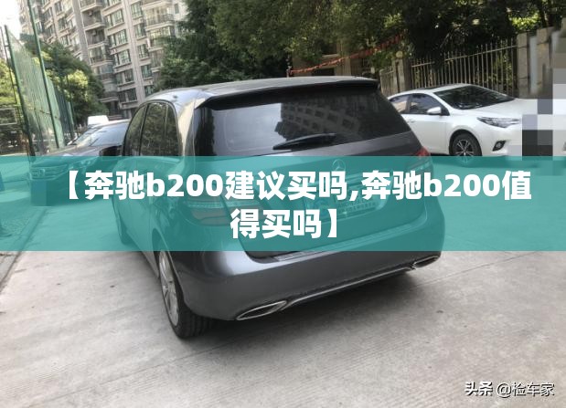 【奔驰b200建议买吗,奔驰b200值得买吗】 【奔驰b200建议买吗,奔驰b200值得买吗】