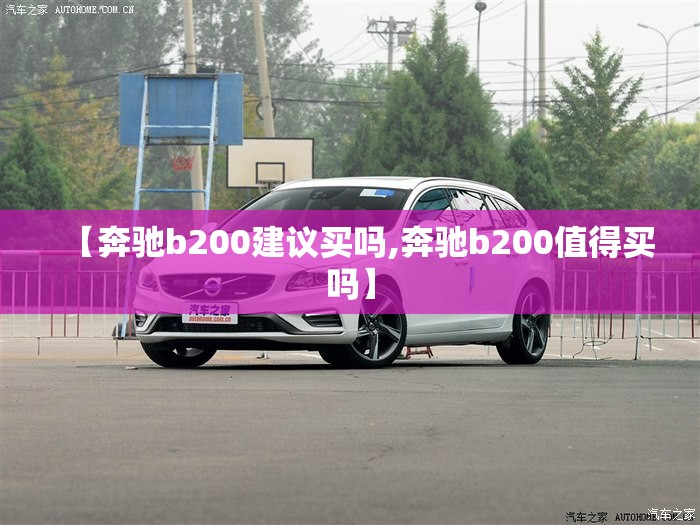 【奔驰b200建议买吗,奔驰b200值得买吗】 【奔驰b200建议买吗,奔驰b200值得买吗】