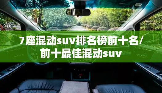 7座混动suv排名榜前十名/前十最佳混动suv 7座混动suv排名榜前十名/前十最佳混动suv