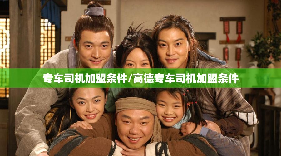 专车司机加盟条件/高德专车司机加盟条件