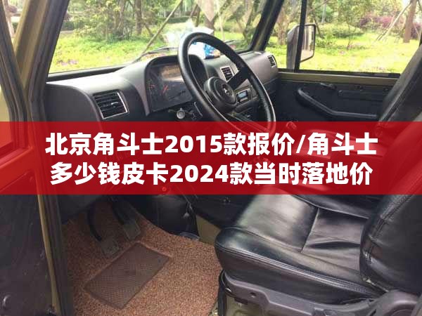 北京角斗士2015款报价/角斗士多少钱皮卡2024款当时落地价