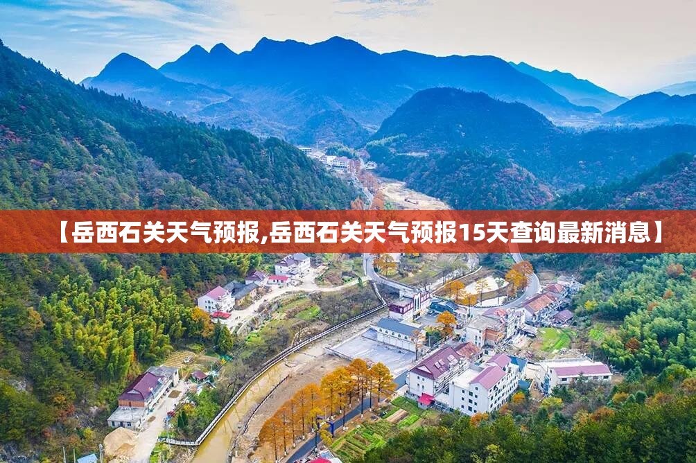【岳西石关天气预报,岳西石关天气预报15天查询最新消息】