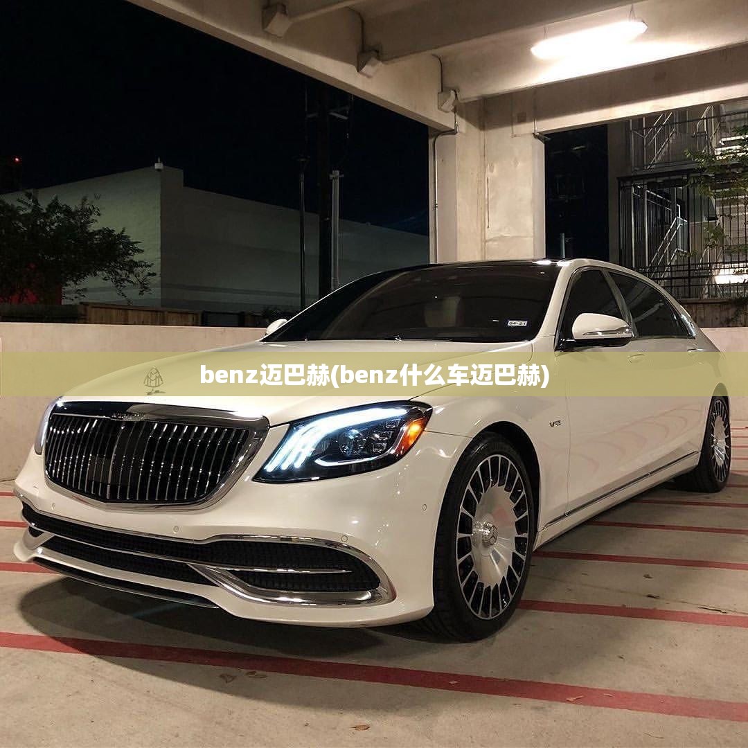 benz迈巴赫(benz什么车迈巴赫)