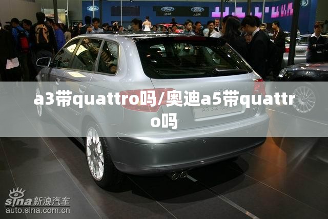 a3带quattro吗/奥迪a5带quattro吗