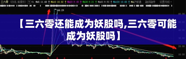 【三六零还能成为妖股吗,三六零可能成为妖股吗】