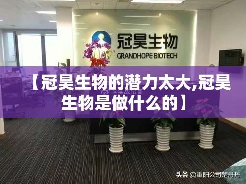 【冠昊生物的潜力太大,冠昊生物是做什么的】 【冠昊生物的潜力太大,冠昊生物是做什么的】