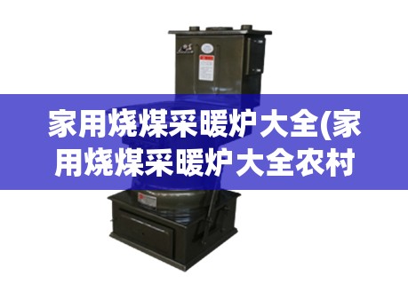 家用烧煤采暖炉大全(家用烧煤采暖炉大全农村)