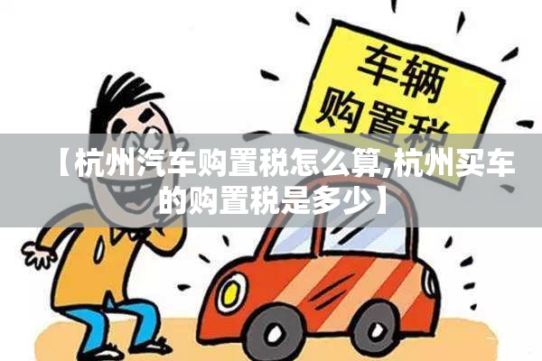 【杭州汽车购置税怎么算,杭州买车的购置税是多少】