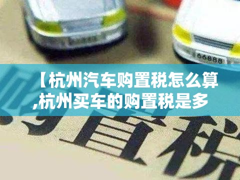 【杭州汽车购置税怎么算,杭州买车的购置税是多少】