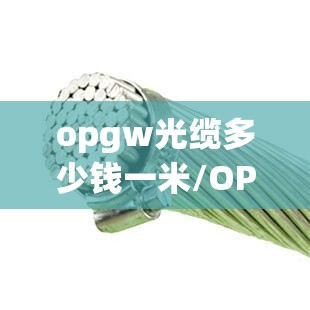 opgw光缆多少钱一米/OPGW光缆多少钱一米
