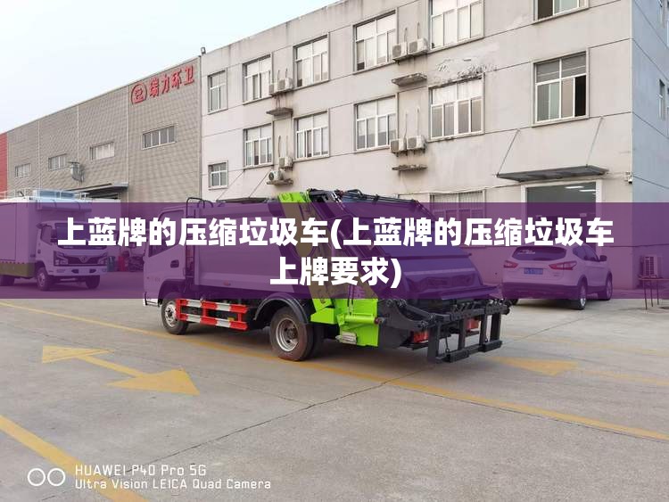 上蓝牌的压缩垃圾车(上蓝牌的压缩垃圾车上牌要求)