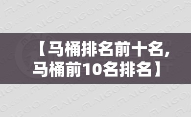 【马桶排名前十名,马桶前10名排名】 【马桶排名前十名,马桶前10名排名】
