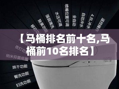 【马桶排名前十名,马桶前10名排名】 【马桶排名前十名,马桶前10名排名】