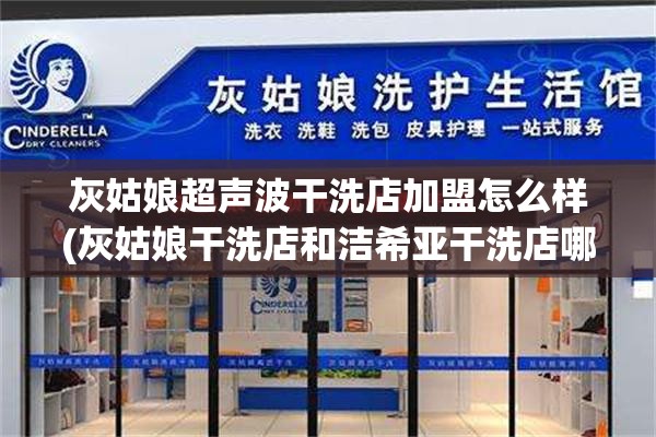 灰姑娘超声波干洗店加盟怎么样(灰姑娘干洗店和洁希亚干洗店哪个好) 灰姑娘超声波干洗店加盟怎么样(灰姑娘干洗店和洁希亚干洗店哪个好)