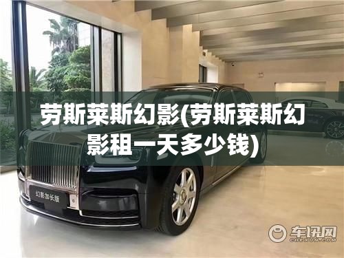 劳斯莱斯幻影(劳斯莱斯幻影租一天多少钱)
