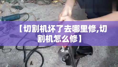 【切割机坏了去哪里修,切割机怎么修】 【切割机坏了去哪里修,切割机怎么修】