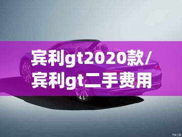 宾利gt2020款/宾利gt二手费用
