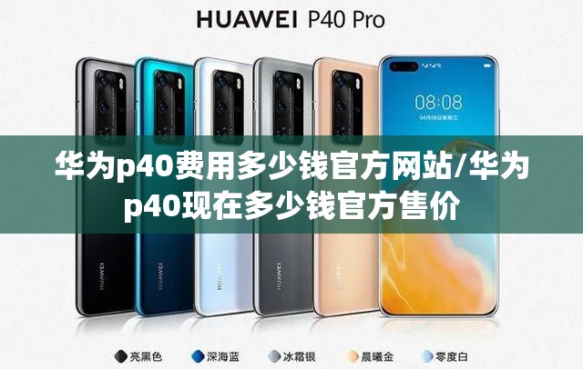 华为p40费用多少钱官方网站/华为p40现在多少钱官方售价