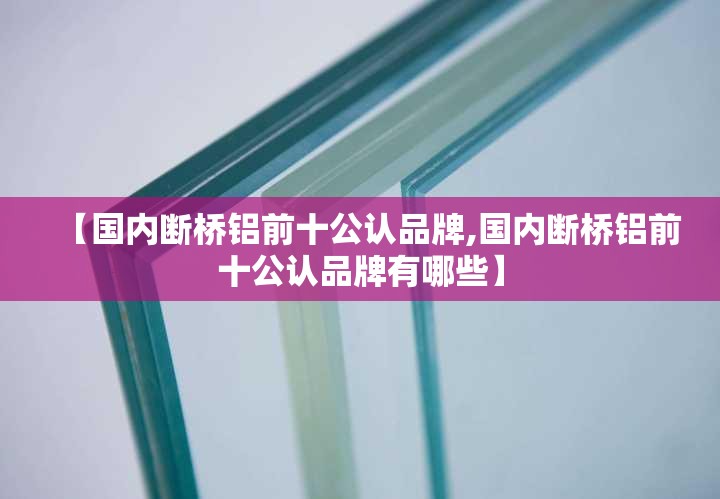 【国内断桥铝前十公认品牌,国内断桥铝前十公认品牌有哪些】