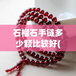 石榴石手链多少颗比较好(石榴石几颗做手链比较好) 石榴石手链多少颗比较好(石榴石几颗做手链比较好)