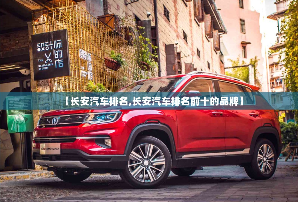 【长安汽车排名,长安汽车排名前十的品牌】 【长安汽车排名,长安汽车排名前十的品牌】