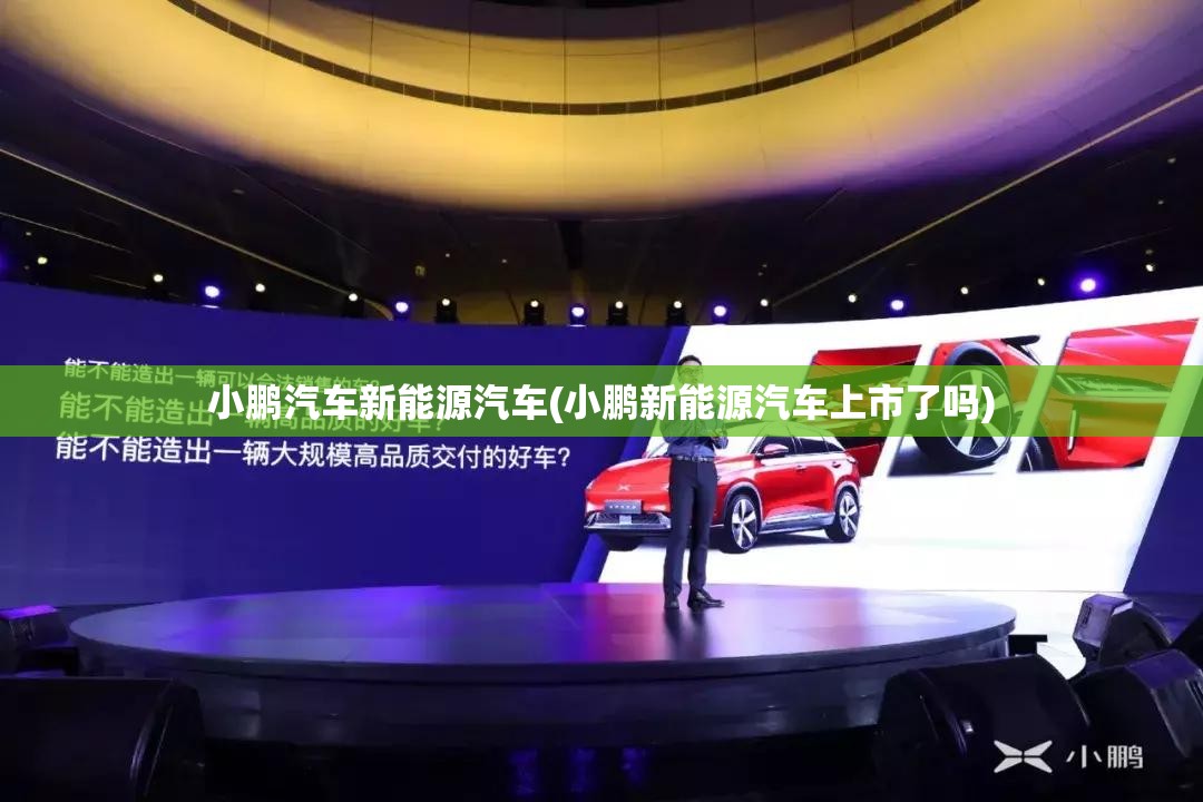 小鹏汽车新能源汽车(小鹏新能源汽车上市了吗)