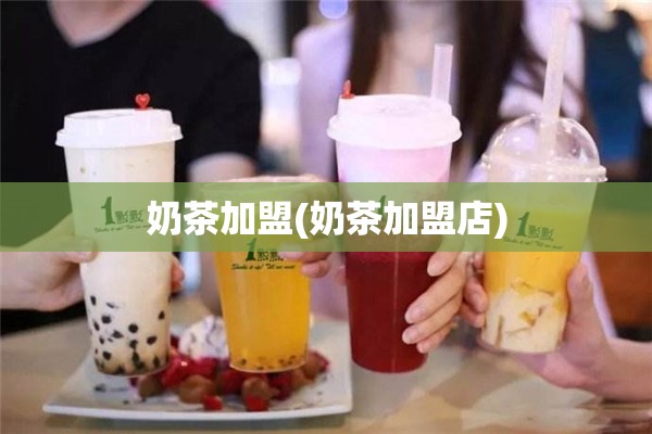 奶茶加盟(奶茶加盟店) 奶茶加盟(奶茶加盟店)