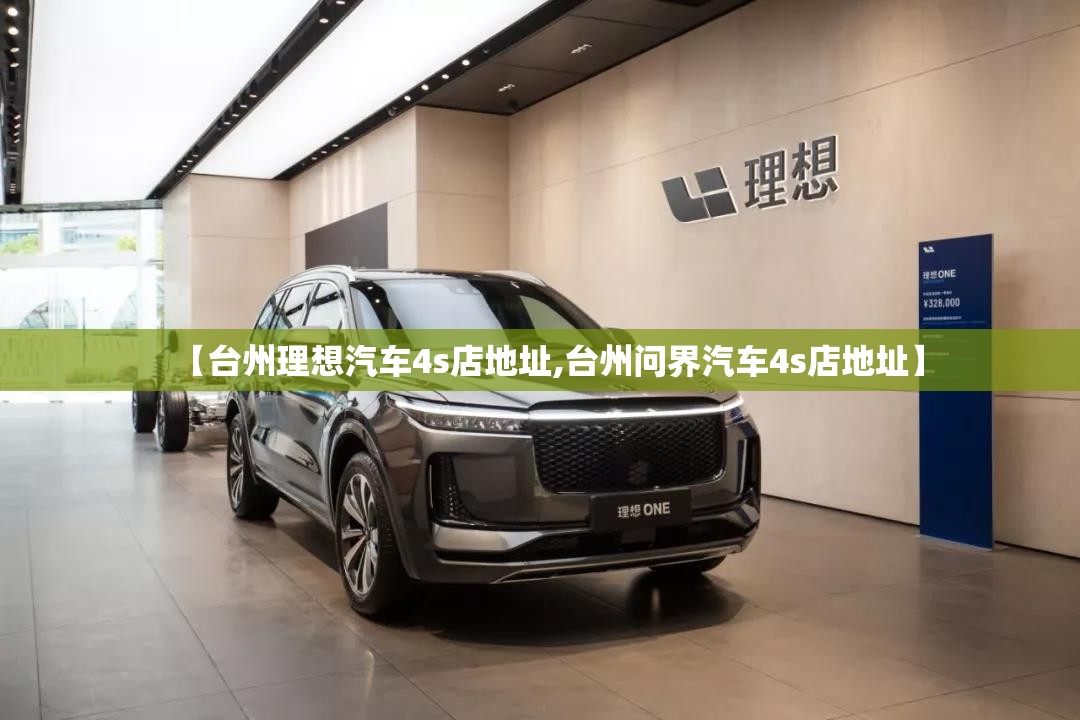 【台州理想汽车4s店地址,台州问界汽车4s店地址】