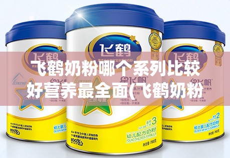 飞鹤奶粉哪个系列比较好营养最全面(飞鹤奶粉哪个系列比较好营养最全面二段) 飞鹤奶粉哪个系列比较好营养最全面(飞鹤奶粉哪个系列比较好营养最全面二段)