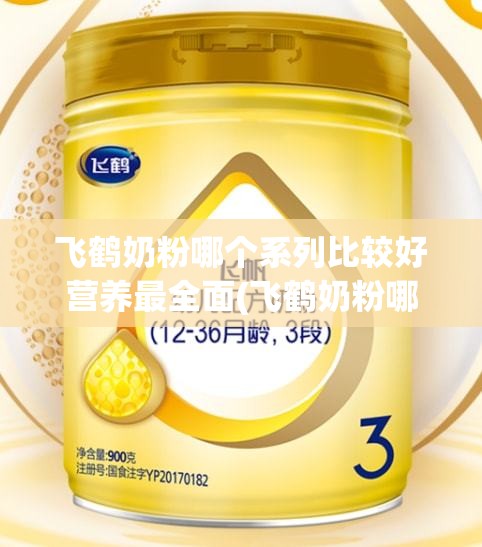 飞鹤奶粉哪个系列比较好营养最全面(飞鹤奶粉哪个系列比较好营养最全面二段) 飞鹤奶粉哪个系列比较好营养最全面(飞鹤奶粉哪个系列比较好营养最全面二段)