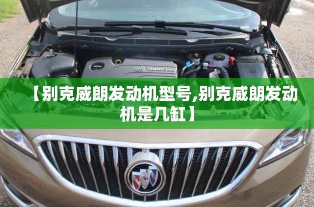 【别克威朗发动机型号,别克威朗发动机是几缸】