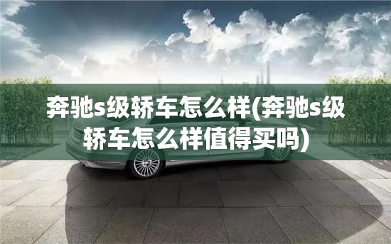 奔驰s级轿车怎么样(奔驰s级轿车怎么样值得买吗)