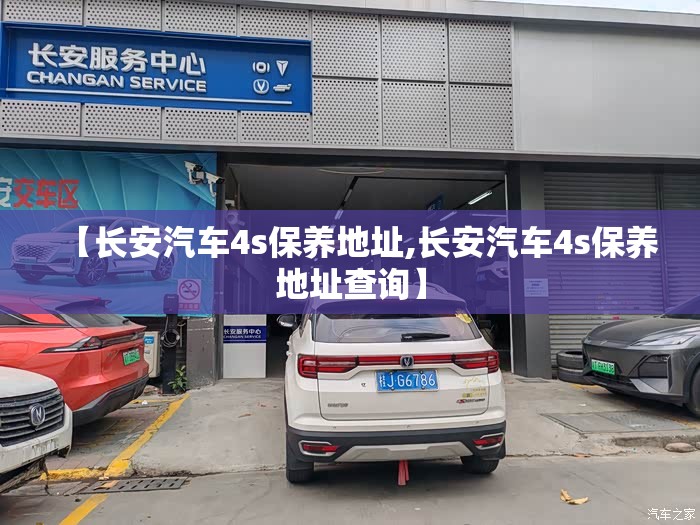 【长安汽车4s保养地址,长安汽车4s保养地址查询】