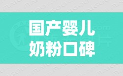 国产婴儿奶粉口碑比较好的排名榜/国产婴儿奶粉哪一款比较好