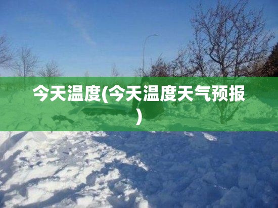 今天温度(今天温度天气预报)