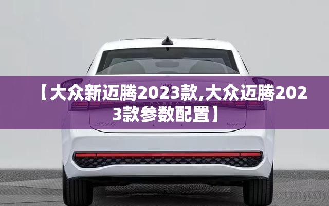 【大众新迈腾2023款,大众迈腾2023款参数配置】