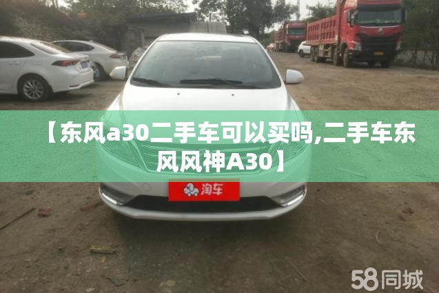 【东风a30二手车可以买吗,二手车东风风神A30】 【东风a30二手车可以买吗,二手车东风风神A30】