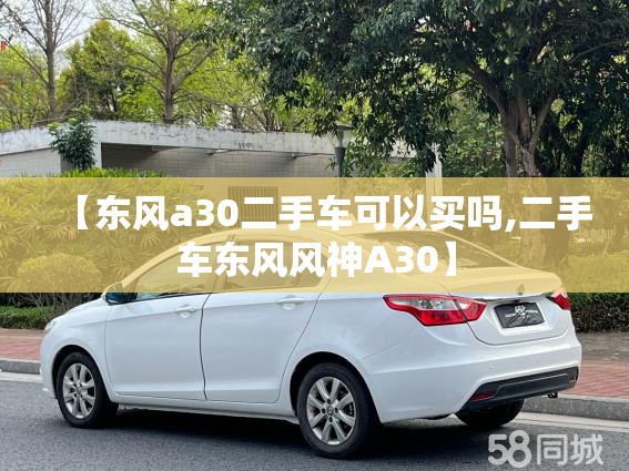 【东风a30二手车可以买吗,二手车东风风神A30】 【东风a30二手车可以买吗,二手车东风风神A30】