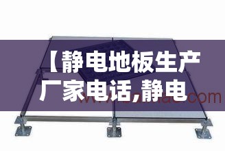 【静电地板生产厂家电话,静电地板生产厂家电话地址】