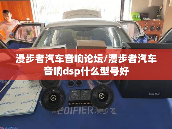 漫步者汽车音响论坛/漫步者汽车音响dsp什么型号好 漫步者汽车音响论坛/漫步者汽车音响dsp什么型号好