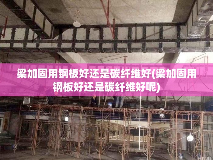 梁加固用钢板好还是碳纤维好(梁加固用钢板好还是碳纤维好呢) 梁加固用钢板好还是碳纤维好(梁加固用钢板好还是碳纤维好呢)