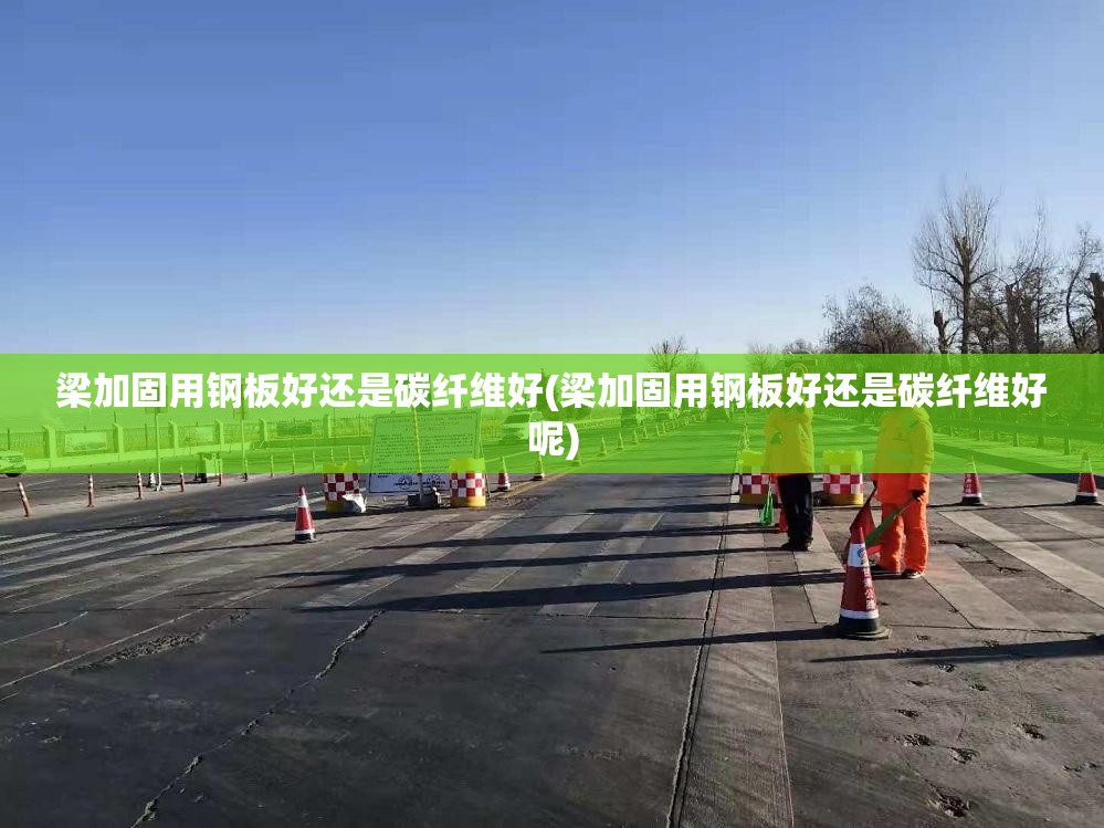 梁加固用钢板好还是碳纤维好(梁加固用钢板好还是碳纤维好呢) 梁加固用钢板好还是碳纤维好(梁加固用钢板好还是碳纤维好呢)