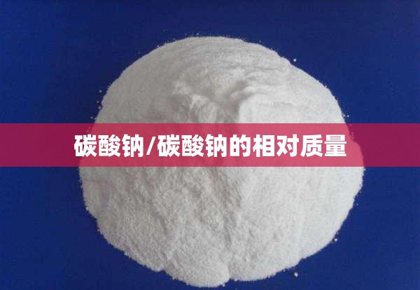 碳酸钠/碳酸钠的相对质量