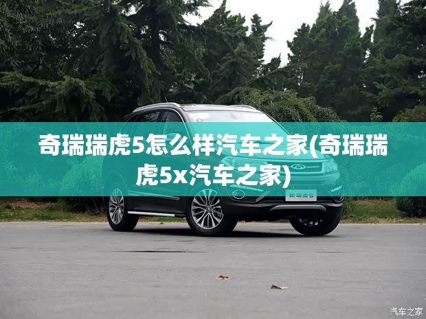 奇瑞瑞虎5怎么样汽车之家(奇瑞瑞虎5x汽车之家) 奇瑞瑞虎5怎么样汽车之家(奇瑞瑞虎5x汽车之家)