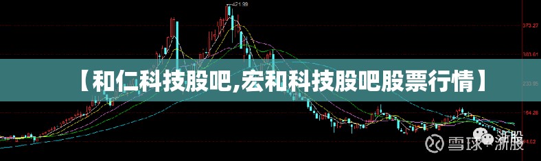 【和仁科技股吧,宏和科技股吧股票行情】