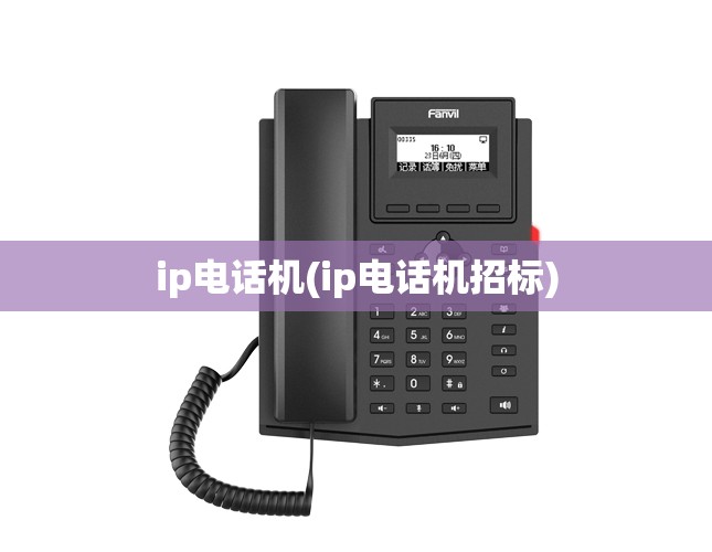 ip电话机(ip电话机招标)