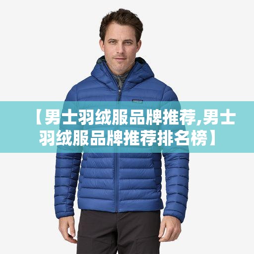 【男士羽绒服品牌推荐,男士羽绒服品牌推荐排名榜】