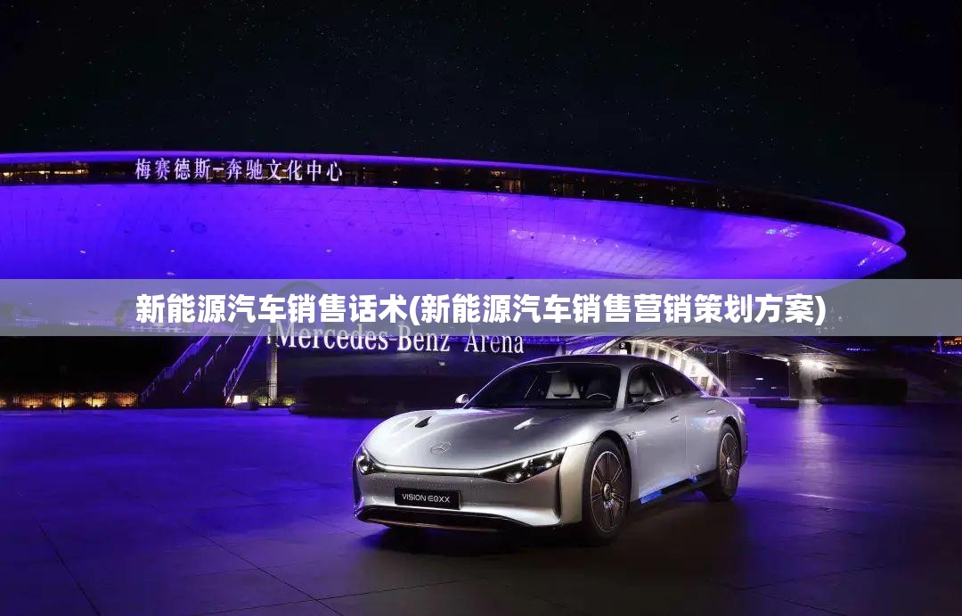 新能源汽车销售话术(新能源汽车销售营销策划方案)